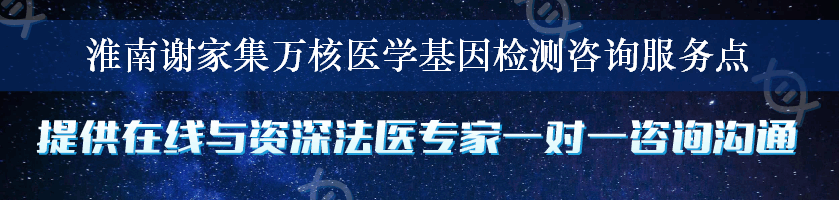 淮南谢家集万核医学基因检测咨询服务点